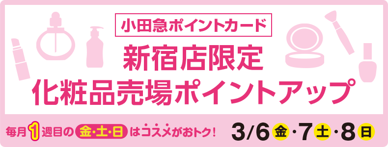 小田急ポイントカード 新宿店限定化粧品売場ポイントアップ 3/6(金)・7(土)・8(日)