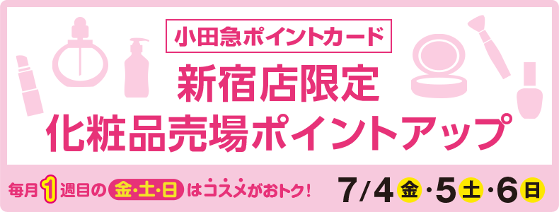 小田急ポイントカード 新宿店限定化粧品売場ポイントアップ 7/4(金)・5(土)・6(日)