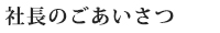 社長のごあいさつ