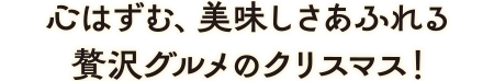 心はずむ、美味しさあふれる贅沢グルメのクリスマス！