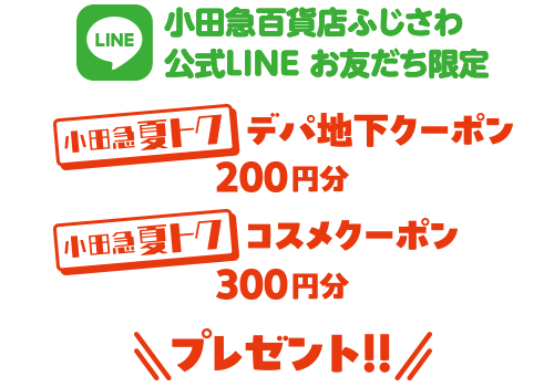 小田急百貨店ふじさわ 公式LINE お友だち限定 小田急夏トクデパ地下クーポン 200円分 小田急夏トクコスメクーポン 300円分 プレゼント!!
