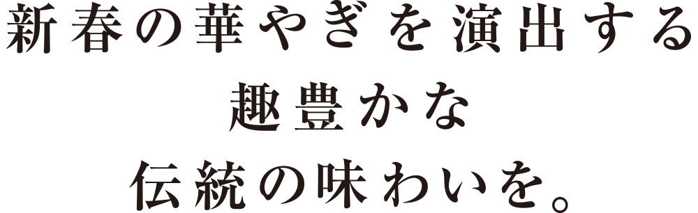 新春の華やぎを演出する趣豊かな伝統の味わいを。