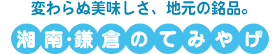 変わらぬ美味しさ、地元の銘品。湘南・鎌倉てみやげ
