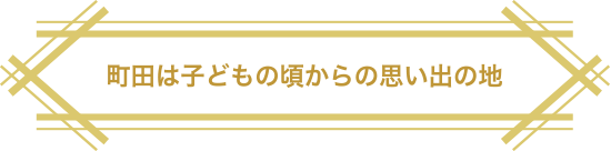 町田は子どもの頃からの思い出の地