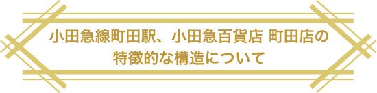 小田急線町田駅、小田急百貨店 町田店の特徴的な構造について