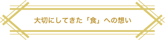 大切にしてきた「食」への想い