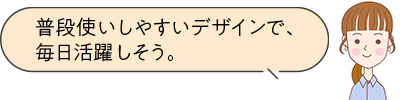 普段使いしやすいデザインで、毎日活躍しそう。