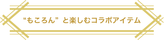 &ldquo;もころん&rdquo;と楽しむコラボアイテム