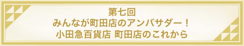 第七回 みんなが町田店のアンバサダー!小田急百貨店 町田店のこれから