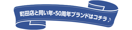 町田店と同い年・50周年ブランドはコチラ♪