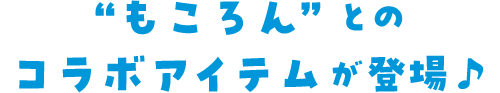 &ldquo;もころん&rdquo;とのコラボアイテムが登場♪