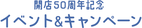 開店50周年記念 イベント&キャンペーン