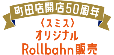 町田店開店50周年〈スミス〉オリジナルRollbahn販売