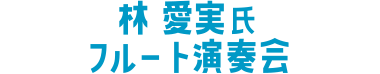 林 愛実氏フルート演奏会