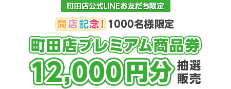 町田店公式LINEお友だち限定 開店記念！1000名様限定 町田店プレミアム商品券12,000円分 抽選販売
