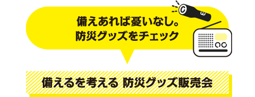 備えあれば憂いなし。防災グッズをチェック 備えるを考える 防災グッズ販売会