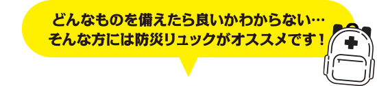 どんなものを備えたら良いかわからない&hellip;そんな方には防災リュックがオススメです！