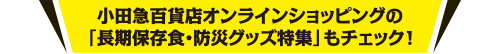 小田急百貨店オンラインショッピングの「長期保存食・防災グッズ特集」もチェック！