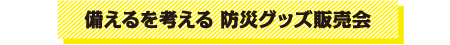 備えるを考える 防災グッズ販売会