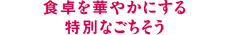 食卓を華やかにする特別なごちそう