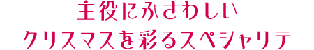 主役にふさわしいクリスマスを彩るスペシャリテ