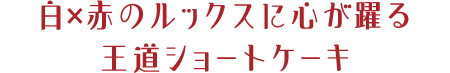 白×赤のルックスに心が躍る王道ショートケーキ