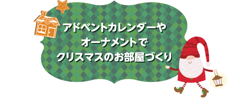 アドベントカレンダーやオーナメントでクリスマスのお部屋づくり
