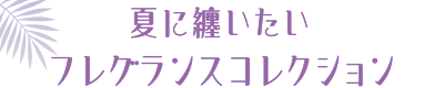 夏に纏いたいフレグランスコレクション