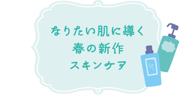 なりたい肌に導く春の新作スキンケア