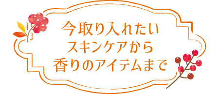 今取り入れたいスキンケアから香りのアイテムまで