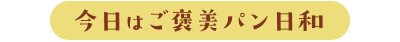 今日はご褒美パン日和