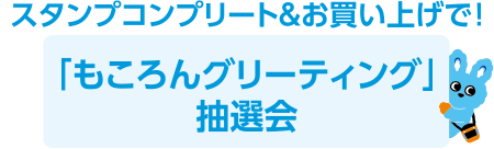 スタンプコンプリート&お買い上げで!「もころんグリーティング」抽選会