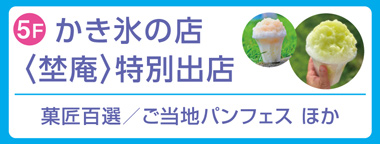 かき氷の店＜埜庵＞特別出店／菓匠百選／ご当地パンフェス ほか