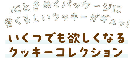 心ときめくパッケージに愛くるしいクッキーがギュッ！いくつでも欲しくなるクッキーコレクション