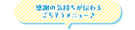 感謝の気持ちが伝わるごちそうメニュー♪