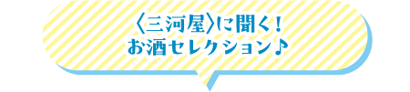 〈三河屋〉に聞く！お酒セレクション♪