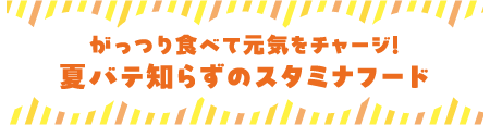 がっつり食べて元気をチャージ！夏バテ知らずのスタミナフード
