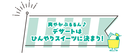 爽やかぷるるん♪デザートはひんやりスイーツに決まり！