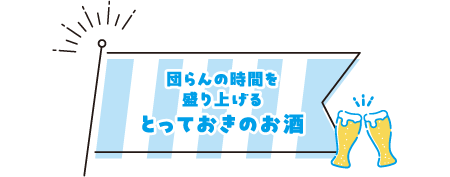 団らんの時間を盛り上げるとっておきのお酒