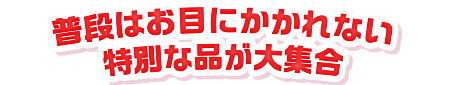 普段はお目にかかれない特別な品が大集合