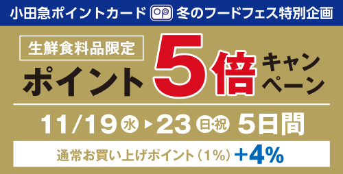 小田急ポイントカード 冬のフードフェス特別企画 生鮮食料品ポイント5倍キャンペーン 11月19日(水)→23日(日・祝)5日間 通常お買い上げポイント(1%) +4%