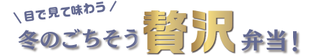 冬のごちそう贅沢弁当!