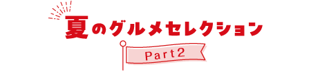 夏のグルメセレクションPart2