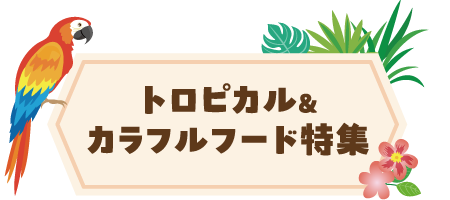 トロピカル＆カラフルフード特集