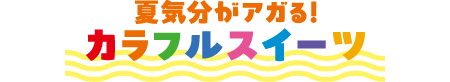 夏気分がアガる！カラフルスイーツ