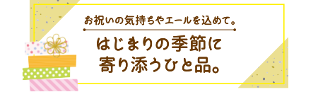 お祝いの気持ちやエールを込めて。はじまりの季節に寄り添うひと品。