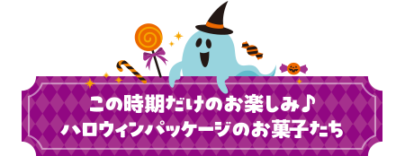 この時期だけのお楽しみ♪ハロウィンパッケージのお菓子たち