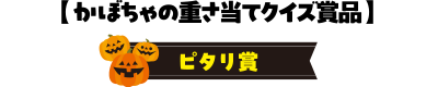 【かぼちゃの重さ当てクイズ賞品 】
