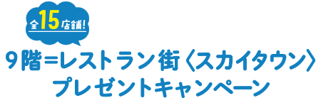 全15店舗！ 9階＝レストラン街〈スカイタウン〉プレゼントキャンペーン