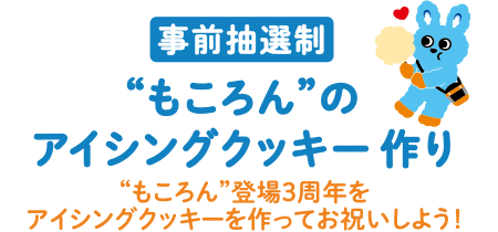 事前抽選制 &ldquo;もころん&rdquo;のアイシングクッキー作り &ldquo;もころん&rdquo;登場3周年をアイシングクッキーを作ってお祝いしよう！